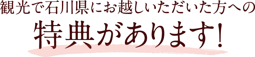 観光で石川県にお越しいただいた方への特典があります！