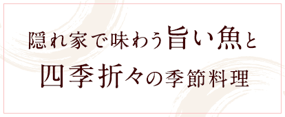 隠れ家で味わう旨い魚と四季折々の季節料理